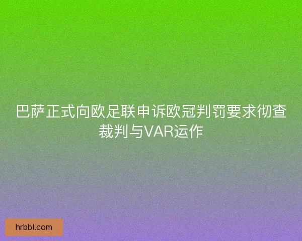 巴萨正式向欧足联申诉欧冠判罚要求彻查裁判与VAR运作