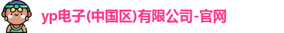 yp电子(中国区)有限公司-官网